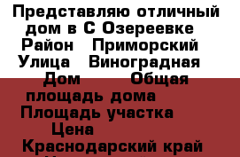 Представляю отличный дом в С.Озереевке › Район ­ Приморский › Улица ­ Виноградная › Дом ­ 50 › Общая площадь дома ­ 140 › Площадь участка ­ 8 › Цена ­ 5 500 000 - Краснодарский край, Новороссийск г. Недвижимость » Дома, коттеджи, дачи продажа   . Краснодарский край,Новороссийск г.